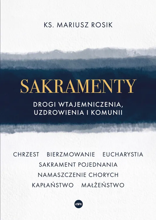 Sakramenty. Drogi wtajemniczenia, uzdrowienia i komunii