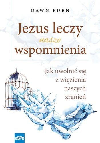 JEZUS LECZY NASZE WSPOMNIENIA. Jak uwolnić się z więzienia naszych zranień